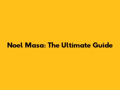 Noel Masa: The Ultimate Guide