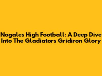 Nogales High Football: A Deep Dive Into The Gladiators' Gridiron Glory
