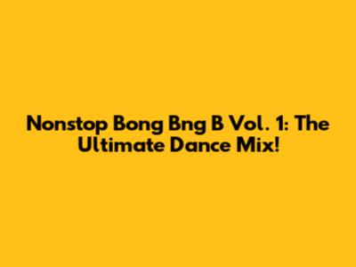 Nonstop Bong Bng B Vol. 1: The Ultimate Dance Mix!