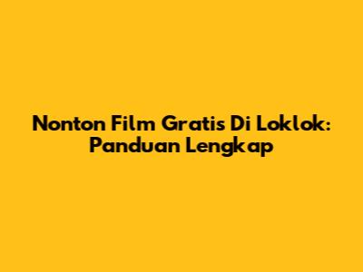 Nonton Film Gratis Di Loklok: Panduan Lengkap