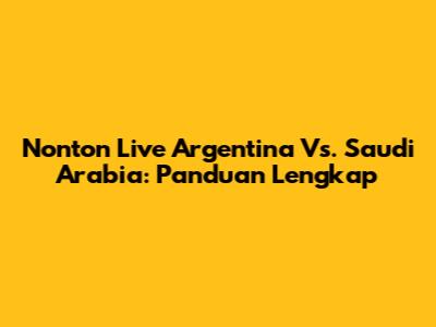Nonton Live Argentina Vs. Saudi Arabia: Panduan Lengkap