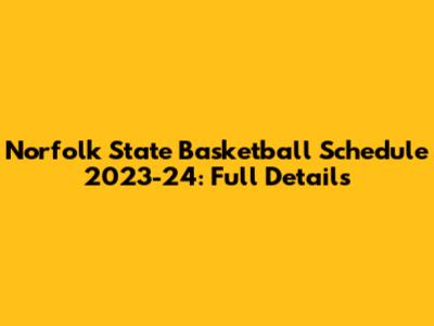 Norfolk State Basketball Schedule 2023-24: Full Details