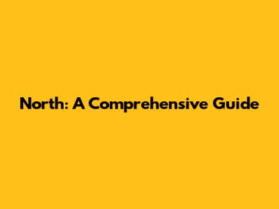 North: A Comprehensive Guide