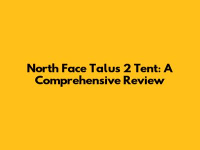North Face Talus 2 Tent: A Comprehensive Review