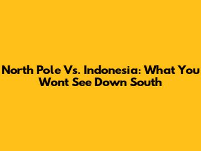 North Pole Vs. Indonesia: What You Won't See Down South
