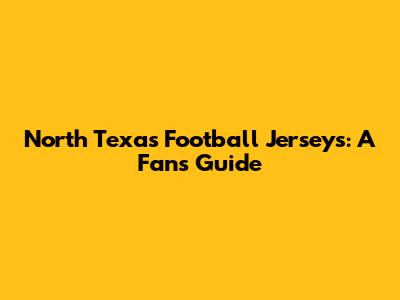 North Texas Football Jerseys: A Fan's Guide
