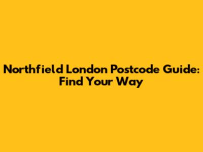 Northfield London Postcode Guide: Find Your Way