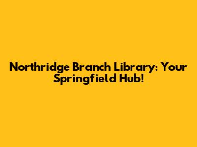 Northridge Branch Library: Your Springfield Hub!