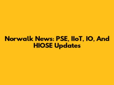 Norwalk News: PSE, IIoT, IO, And HIOSE Updates
