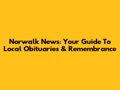 Norwalk News: Your Guide To Local Obituaries & Remembrance