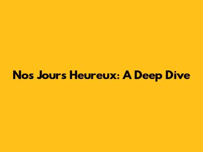 Nos Jours Heureux: A Deep Dive