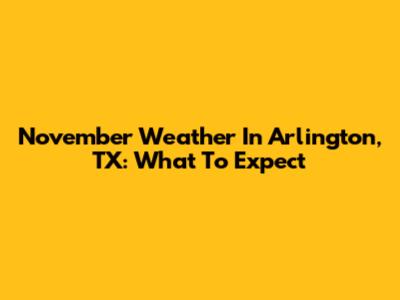 November Weather In Arlington, TX: What To Expect