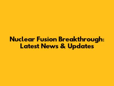Nuclear Fusion Breakthrough: Latest News & Updates