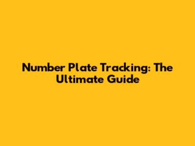 Number Plate Tracking: The Ultimate Guide