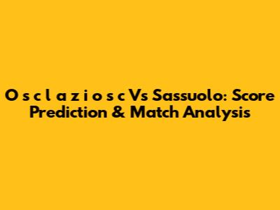 O**s**c**l**a**z**i**o**s**c Vs Sassuolo: Score Prediction & Match Analysis
