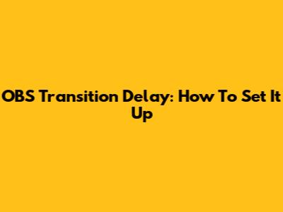 OBS Transition Delay: How To Set It Up