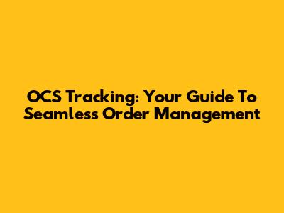 OCS Tracking: Your Guide To Seamless Order Management