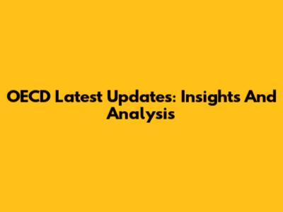 OECD Latest Updates: Insights And Analysis