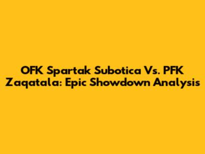 OFK Spartak Subotica Vs. PFK Zaqatala: Epic Showdown Analysis
