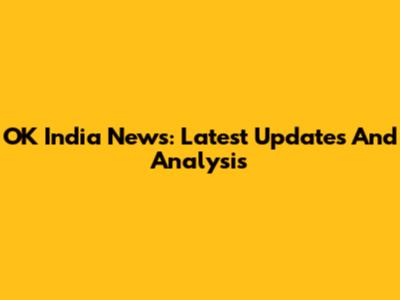OK India News: Latest Updates And Analysis