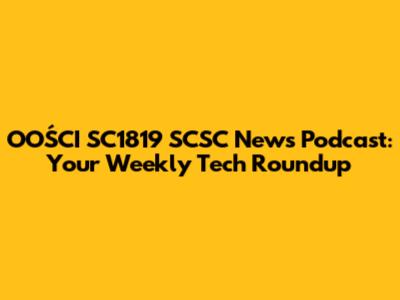 OOŚCI SC1819 SCSC News Podcast: Your Weekly Tech Roundup