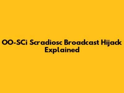 OO-SCi Scradiosc Broadcast Hijack Explained