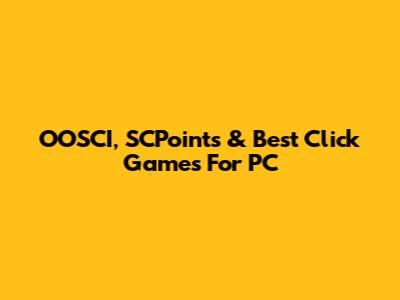 OOSCI, SCPoints & Best Click Games For PC
