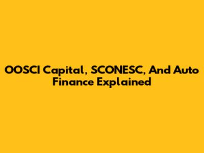OOSCI Capital, SCONESC, And Auto Finance Explained