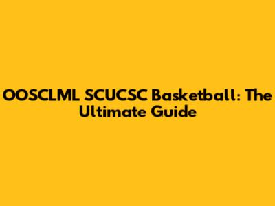 OOSCLML SCUCSC Basketball: The Ultimate Guide
