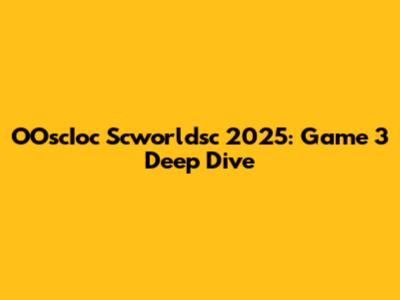 OOscIoc Scworldsc 2025: Game 3 Deep Dive