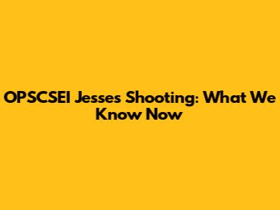 OPSCSEI Jesse's Shooting: What We Know Now