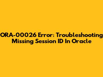 ORA-00026 Error: Troubleshooting Missing Session ID In Oracle