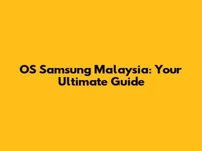 OS Samsung Malaysia: Your Ultimate Guide