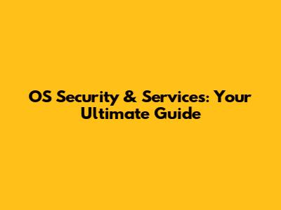 OS Security & Services: Your Ultimate Guide