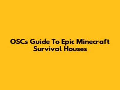 OSC's Guide To Epic Minecraft Survival Houses