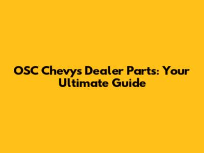 OSC Chevys Dealer Parts: Your Ultimate Guide