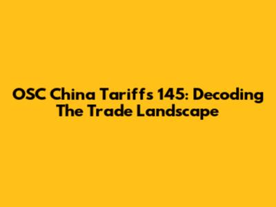 OSC China Tariffs 145: Decoding The Trade Landscape
