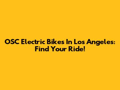 OSC Electric Bikes In Los Angeles: Find Your Ride!