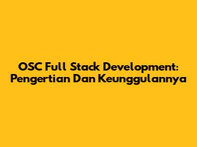 OSC Full Stack Development: Pengertian Dan Keunggulannya