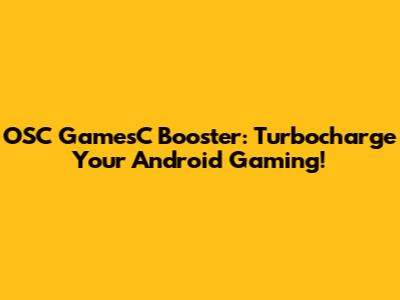OSC GamesC Booster: Turbocharge Your Android Gaming!