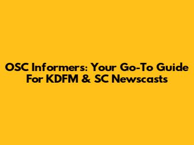 OSC Informers: Your Go-To Guide For KDFM & SC Newscasts