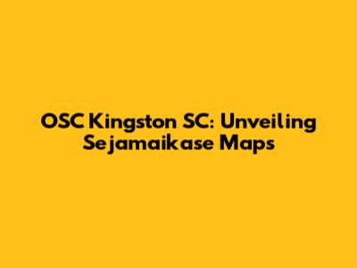 OSC Kingston SC: Unveiling Sejamaikase Maps