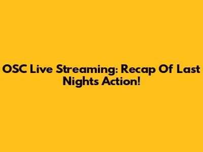 OSC Live Streaming: Recap Of Last Night's Action!