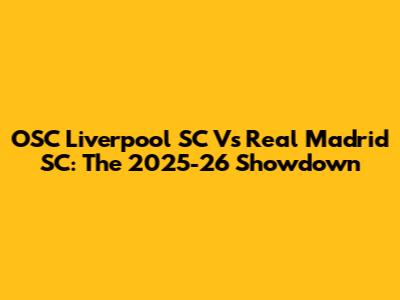 OSC Liverpool SC Vs Real Madrid SC: The 2025-26 Showdown