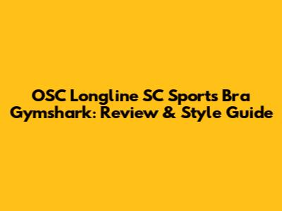 OSC Longline SC Sports Bra Gymshark: Review & Style Guide