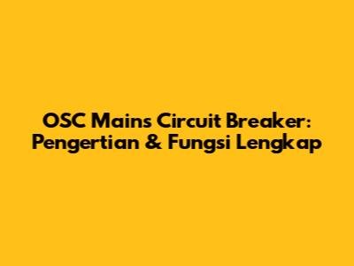 OSC Mains Circuit Breaker: Pengertian & Fungsi Lengkap