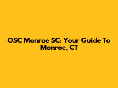 OSC Monroe SC: Your Guide To Monroe, CT