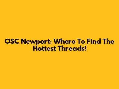 OSC Newport: Where To Find The Hottest Threads!