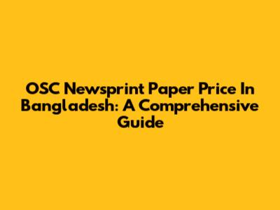 OSC Newsprint Paper Price In Bangladesh: A Comprehensive Guide