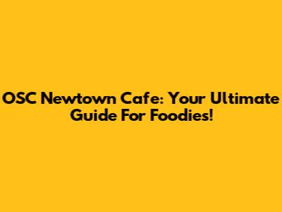 OSC Newtown Cafe: Your Ultimate Guide For Foodies!